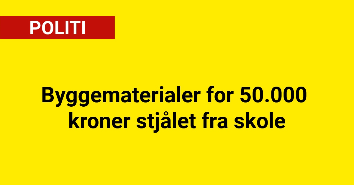 Byggematerialer for 50.000 kroner stjålet fra skole