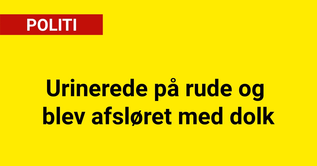 Urinerede på rude og blev afsløret med dolk