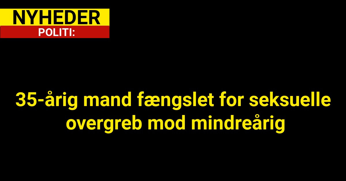 35-årig mand fængslet for seksuelle overgreb mod mindreårig