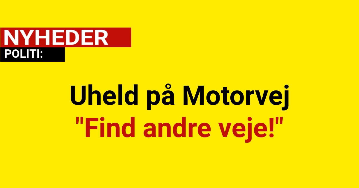 Uheld på Motorvej "Find andre veje!"