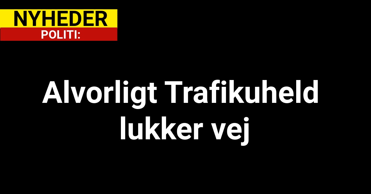 Alvorligt Trafikuheld lukker vej