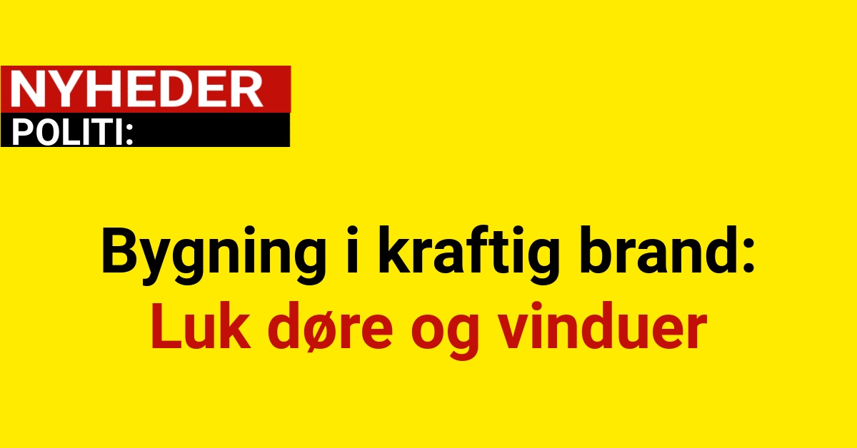 Bygning i kraftig brand: Luk døre og vinduer