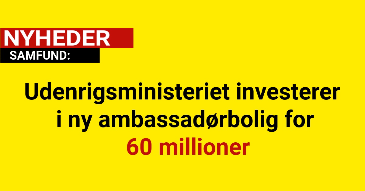 Udenrigsministeriet investerer i ny ambassadørbolig for 60 millioner