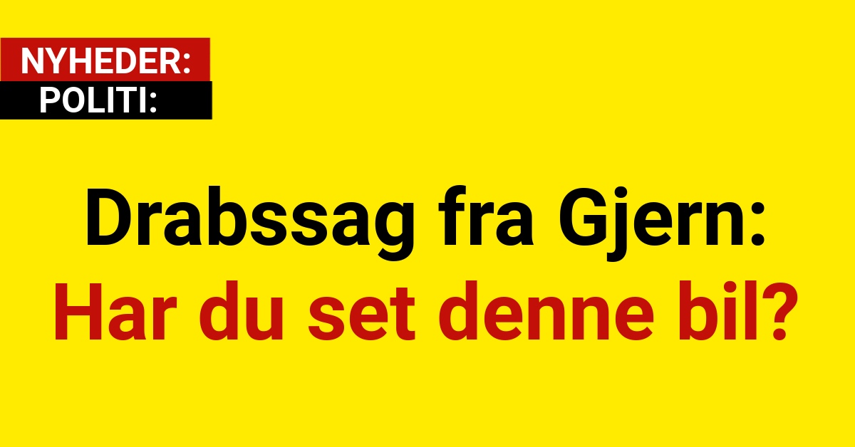 Drabssag fra Gjern: Har du set denne bil?