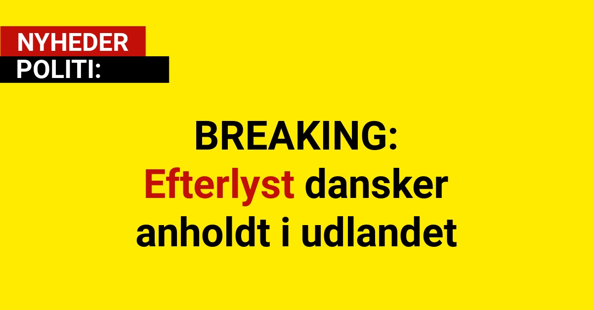 BREAKING: Efterlyst dansker anholdt i udlandet