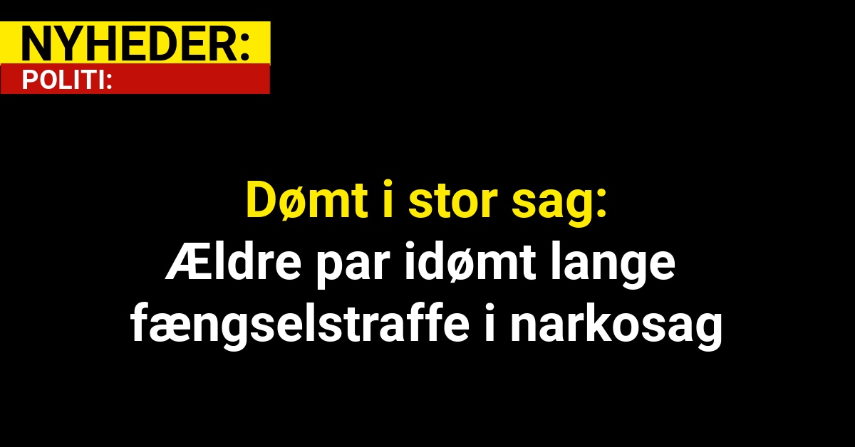 Dømt i stor sag: Ældre par idømt lange fængselstraffe i narkosag