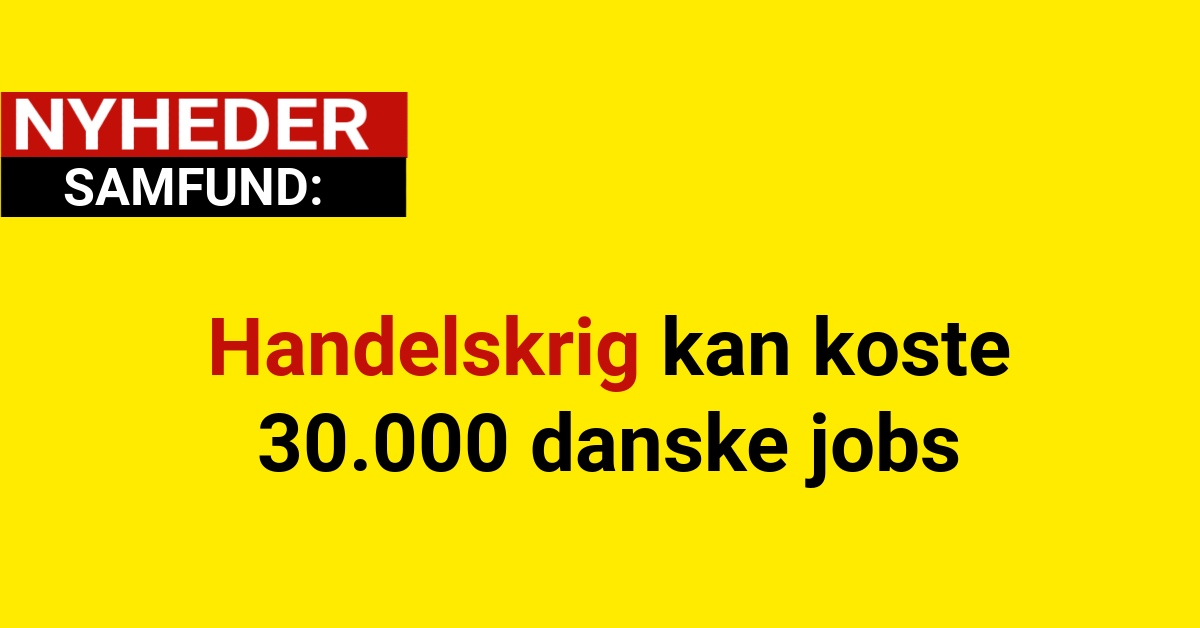 Handelskrig kan koste 30.000 danske jobs