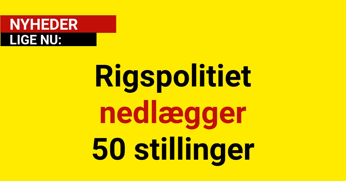 BREAKING: Rigspolitiet nedlægger 50 stillinger