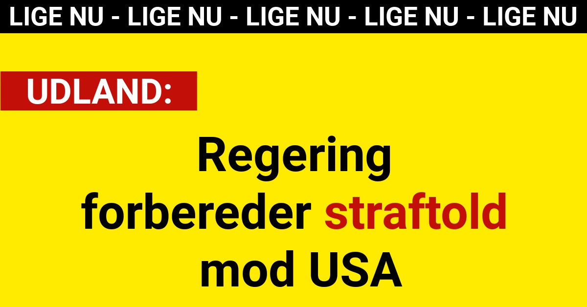 BREAKING: Regering forbereder straftold mod USA