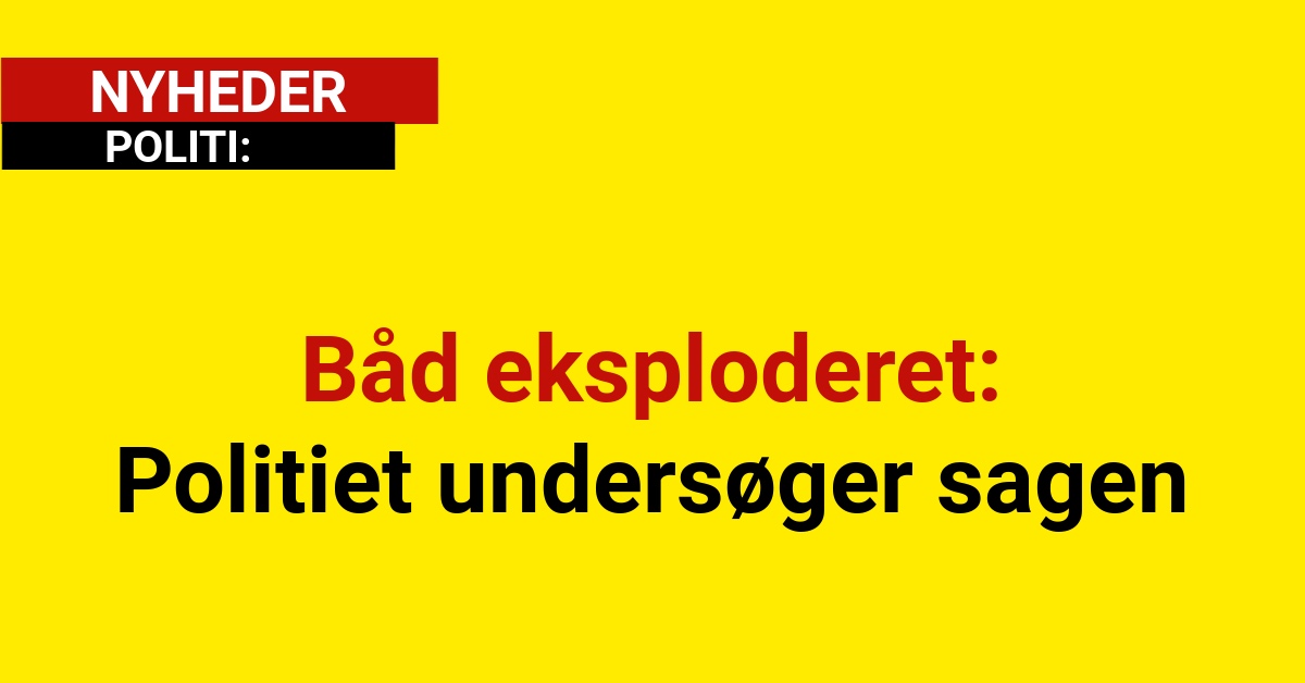 Båd eksploderet: Politiet undersøger sagen