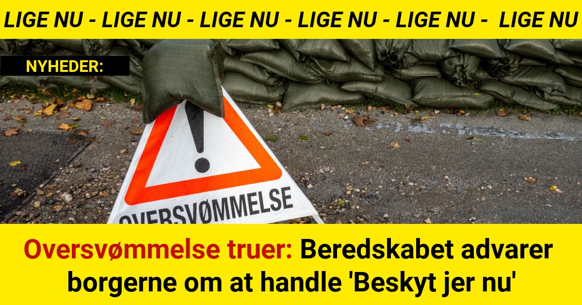 Oversvømmelse truer: Beredskabet advarer borgerne om at handle 'Beskyt jer nu'