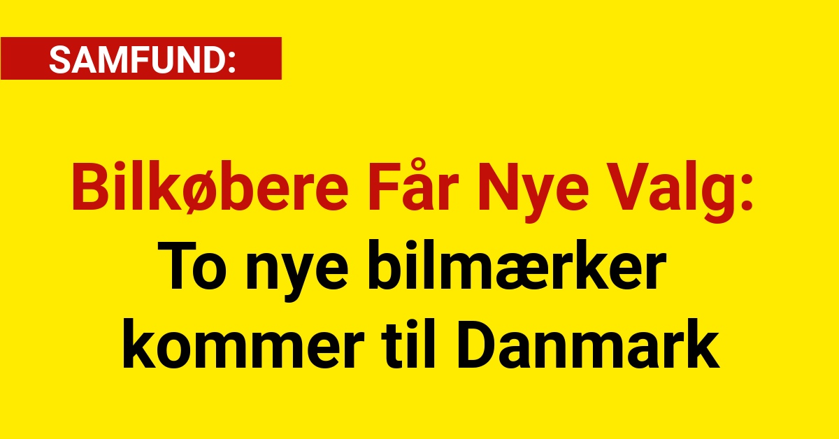 Bilkøbere Får Nye Valg: To nye bilmærker kommer til Danmark