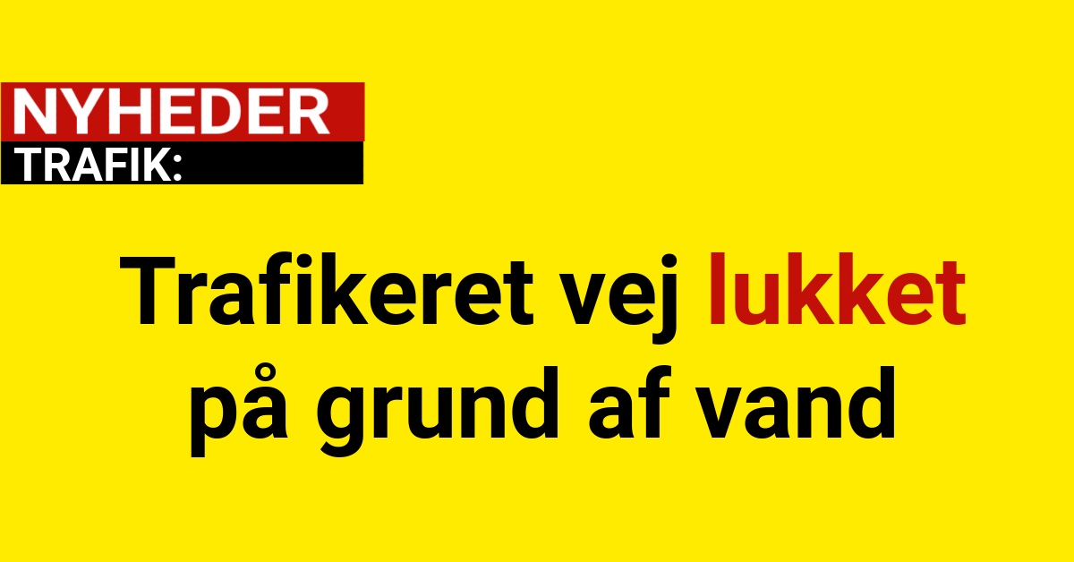 Trafikeret vej lukket på grund af vand