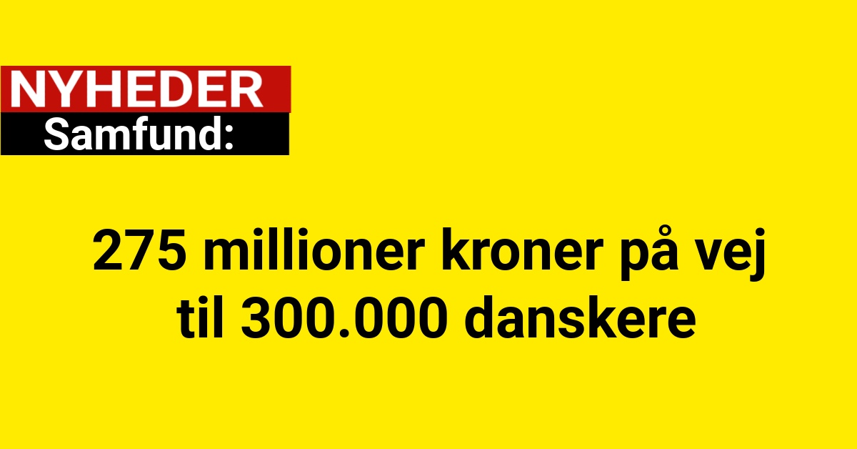 275 millioner kroner på vej til 300.000 danskere