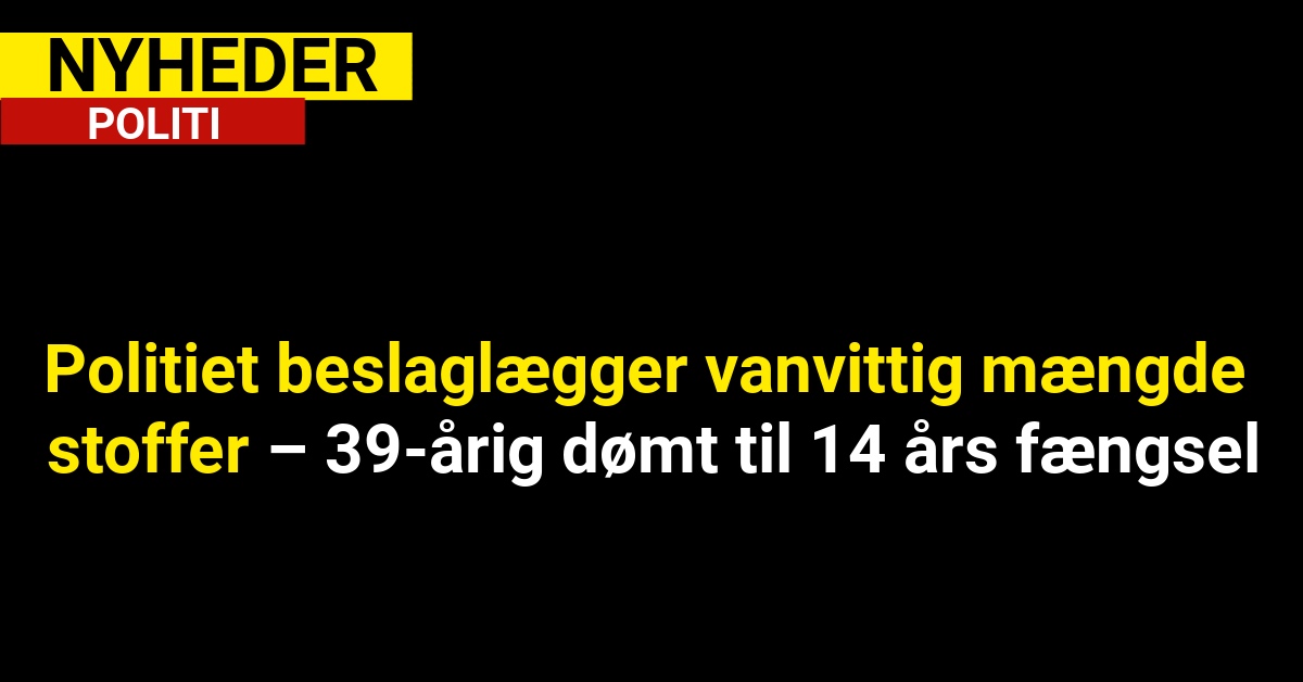 Politiet beslaglægger vanvittig mængde stoffer – 39-årig dømt til 14 års fængsel