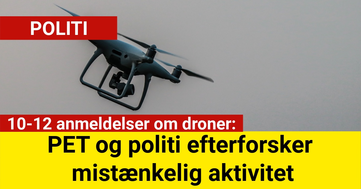 10-12 anmeldelser om droner: PET og politi efterforsker mistænkelig aktivitet