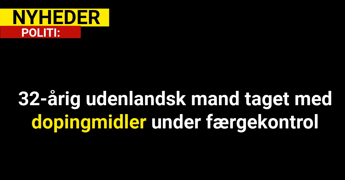 32-årig udenlandsk mand taget med dopingmidler under færgekontrol