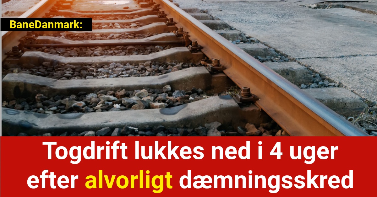 Togdrift lukkes ned i 4 uger efter alvorligt dæmningsskred