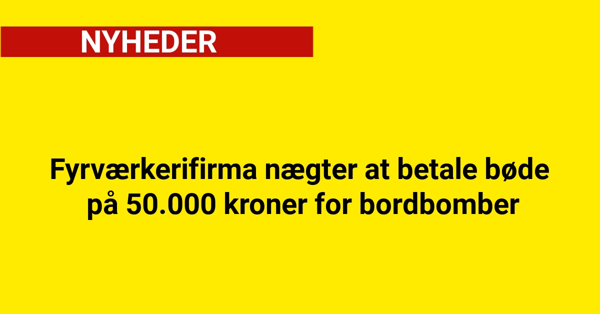 Fyrværkerifirma nægter at betale bøde på 50.000 kroner for bordbomber