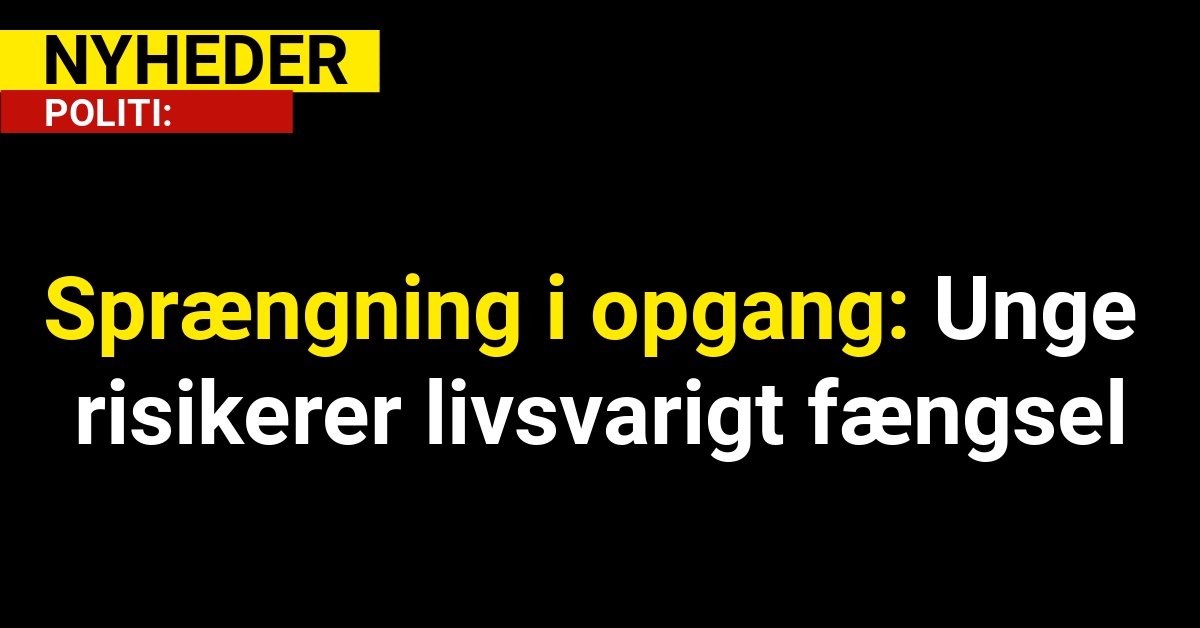 Sprængning i opgang: Unge risikerer livsvarigt fængsel