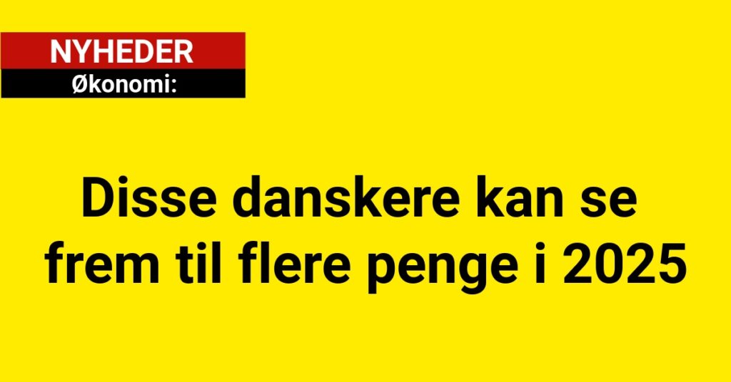 Disse danskere kan se frem til flere penge i 2025
