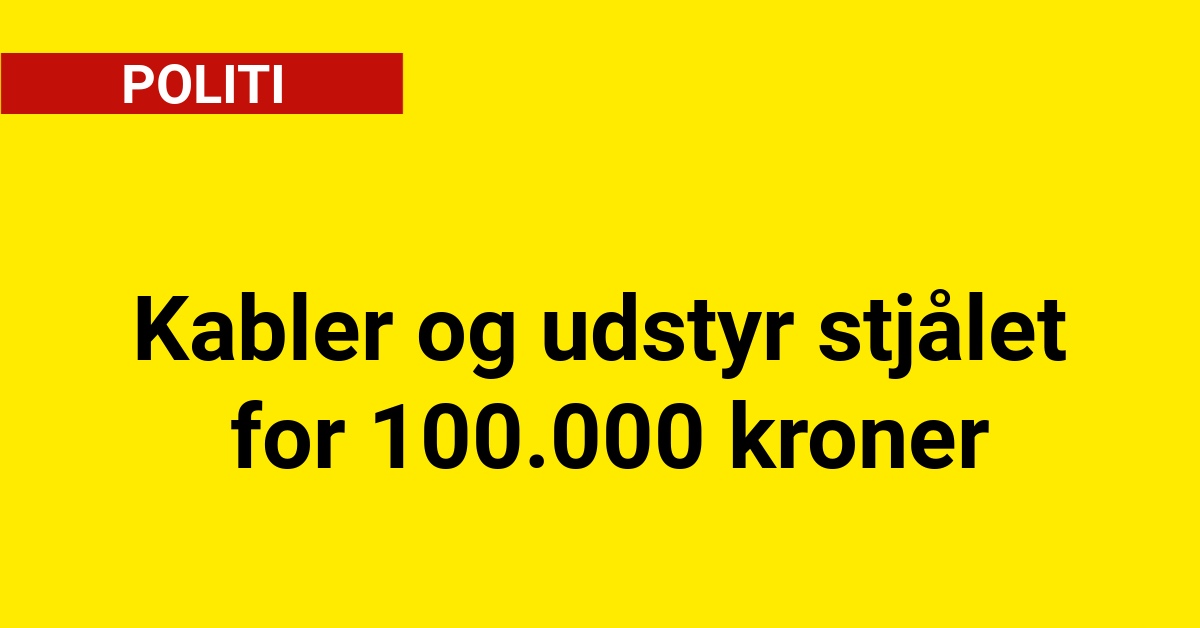 Kabler og udstyr stjålet for 100.000 kroner