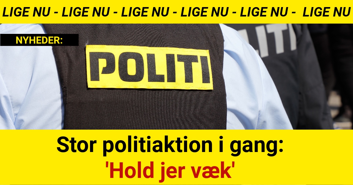 Stor politiaktion i gang: Hold jer væk