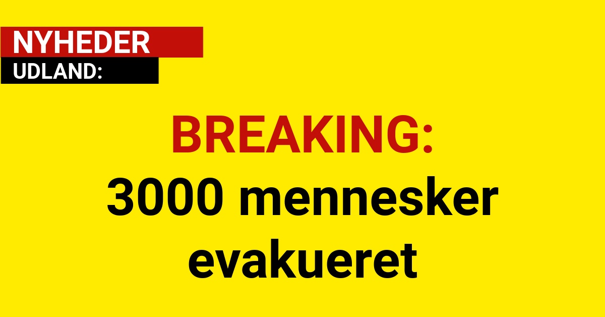 BREAKING: 3000 mennesker evakueret