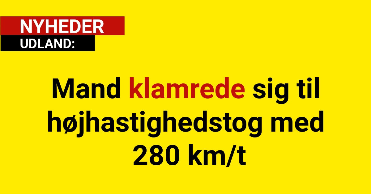 Mand klamrede sig til højhastighedstog med 280 km/t