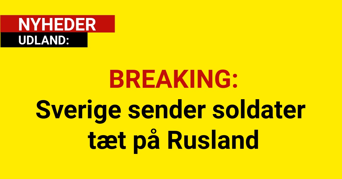 BREAKING: Sverige sender soldater tæt på Rusland