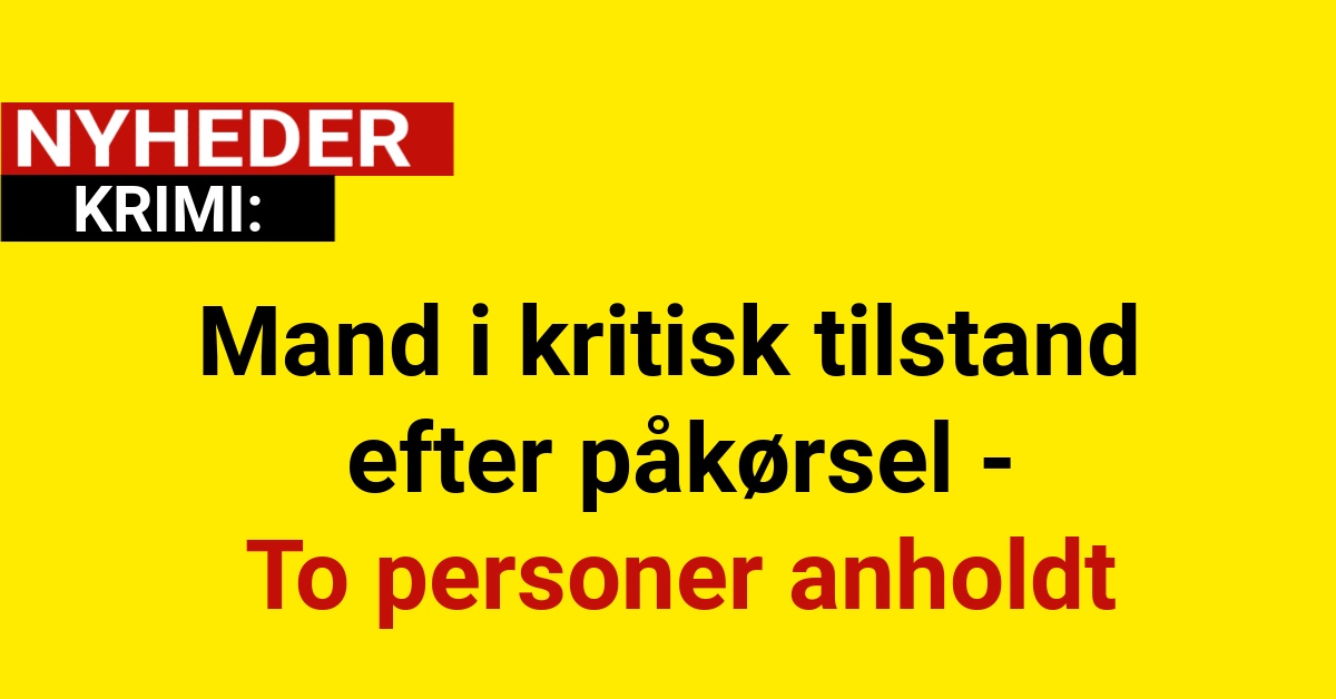 Mand i kritisk tilstand efter påkørsel - To personer anholdt