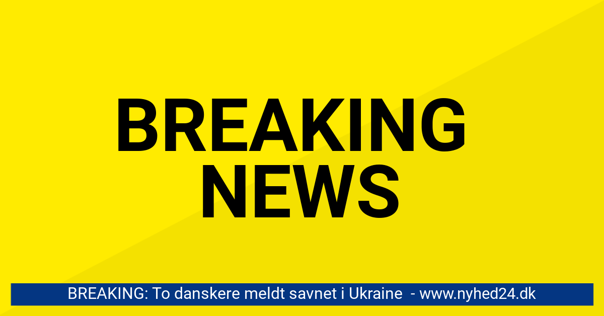 BREAKING: To danskere meldt savnet i Ukraine