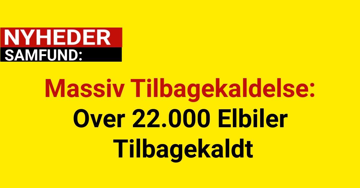 Massiv Tilbagekaldelse: Over 22.000 Elbiler Tilbagekaldt