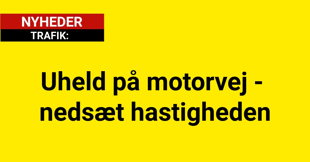 Uheld på motorvej - nedsæt hastigheden