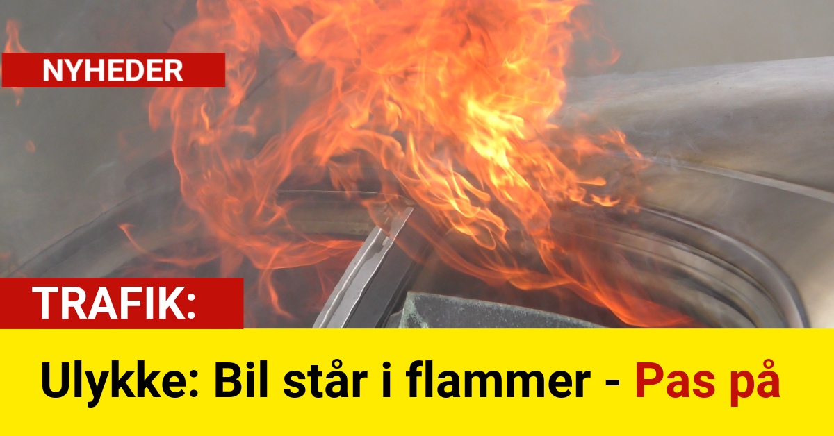 Ulykke: Bil står i flammer - Pas på