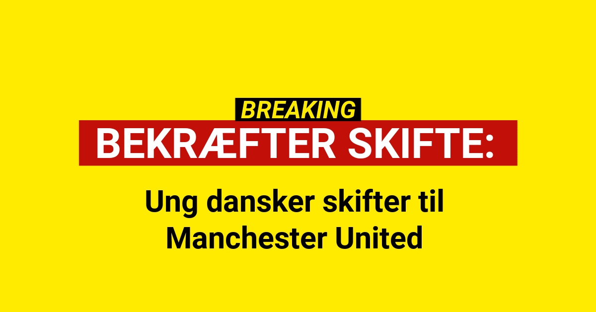 BREAKING: Ung dansker skifter til Manchester United