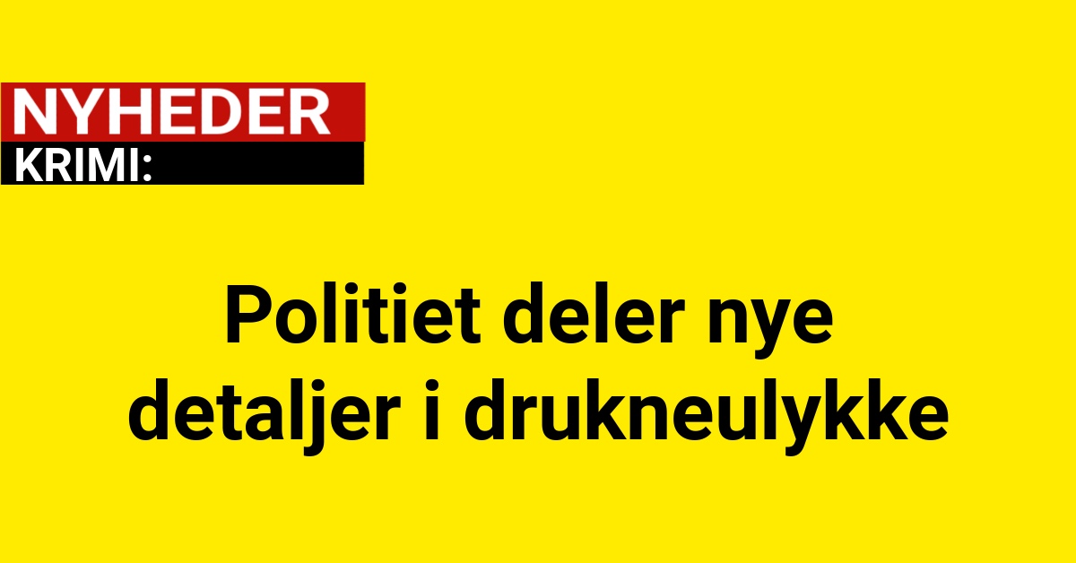 Politiet deler nye detaljer i drukneulykke