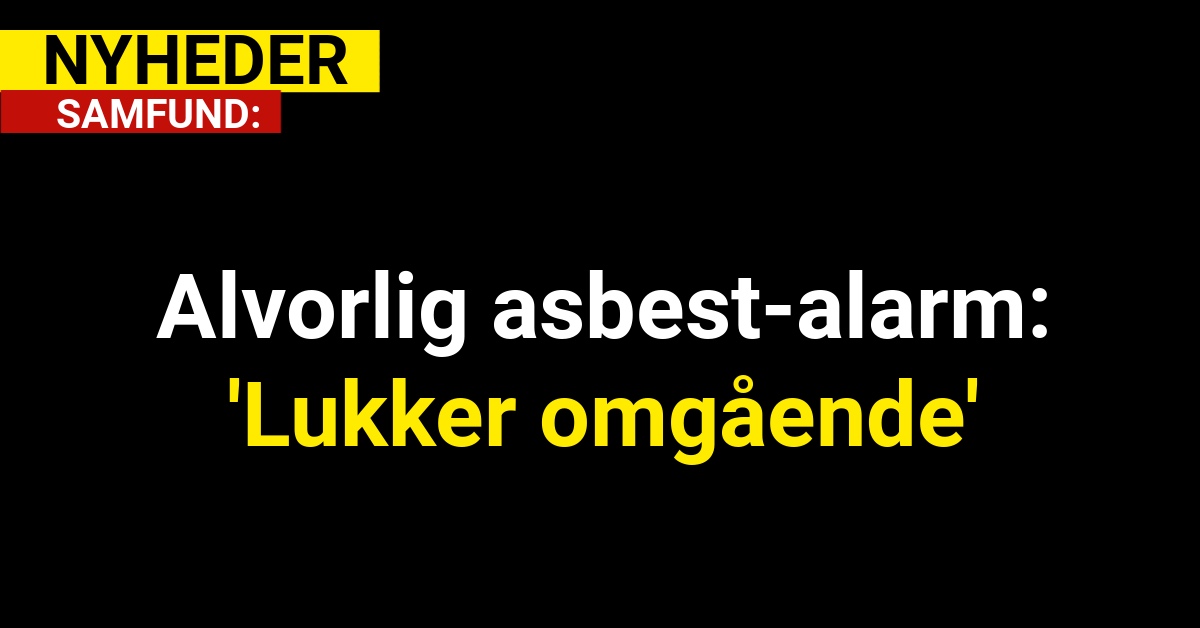 Alvorlig asbest-alarm: 'Lukker omgående'