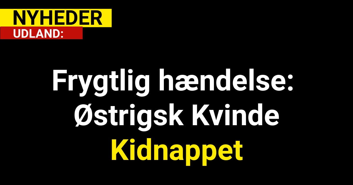 Frygtlig hændelse: Østrigsk Kvinde Kidnappet