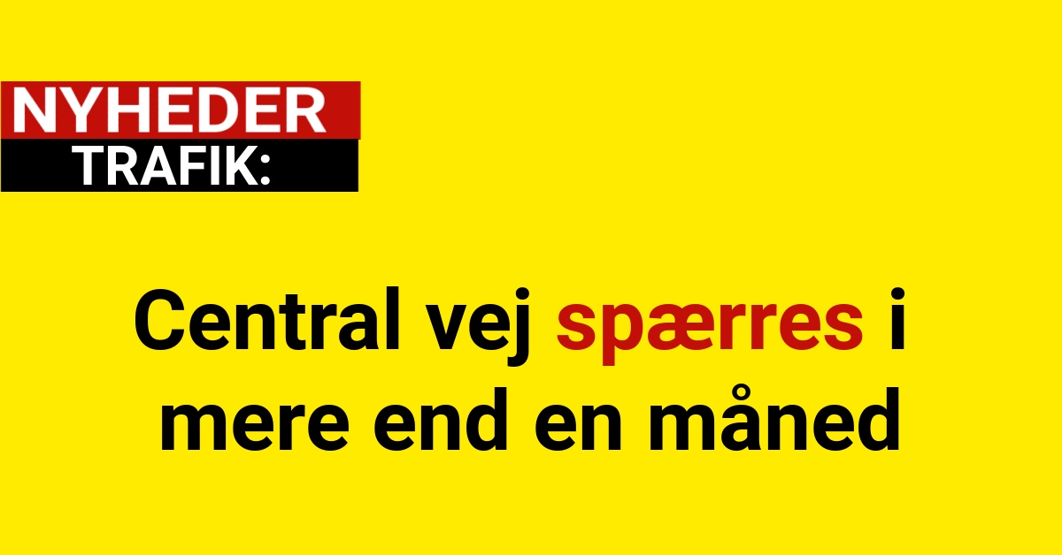 Central vej spærres i mere end en måned