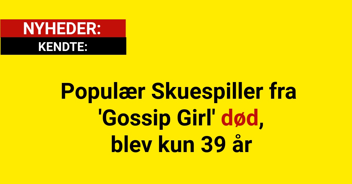 Populær Skuespiller fra 'Gossip Girl' død, blev kun 39 år