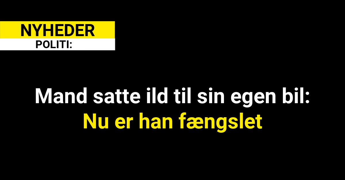 Mand satte ild til sin egen bil: Nu er han fængslet