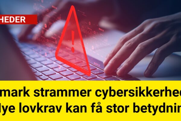 Danmark strammer cybersikkerheden: Nye lovkrav kan få stor betydning