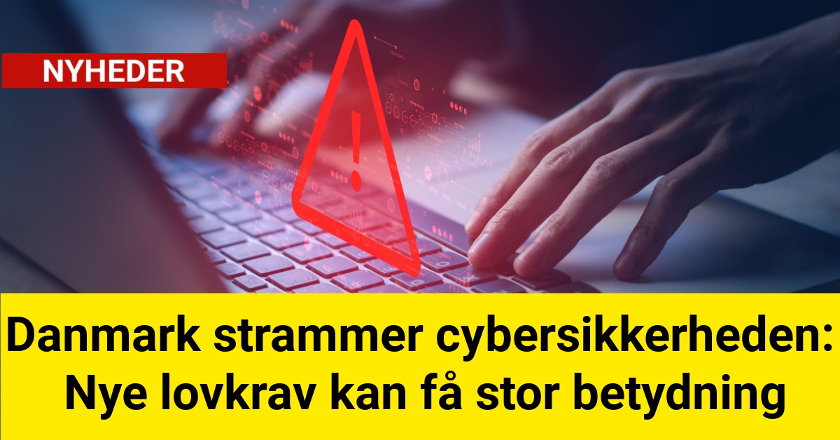 Danmark strammer cybersikkerheden: Nye lovkrav kan få stor betydning