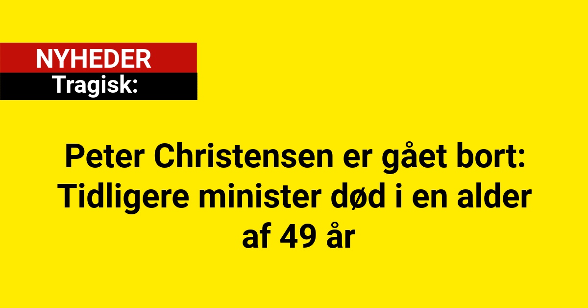 Peter Christensen er gået bort: Tidligere minister død i en alder af 49 år