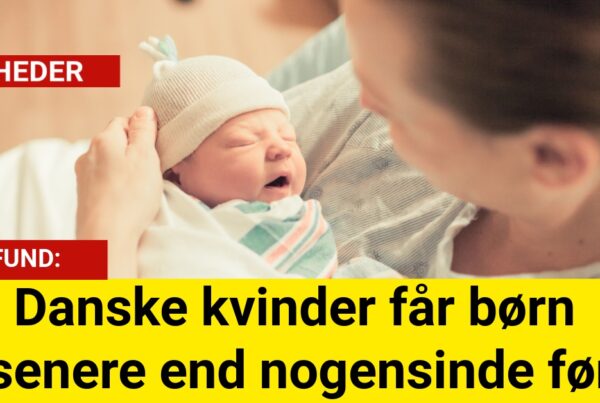 Danske kvinder får børn senere end nogensinde før