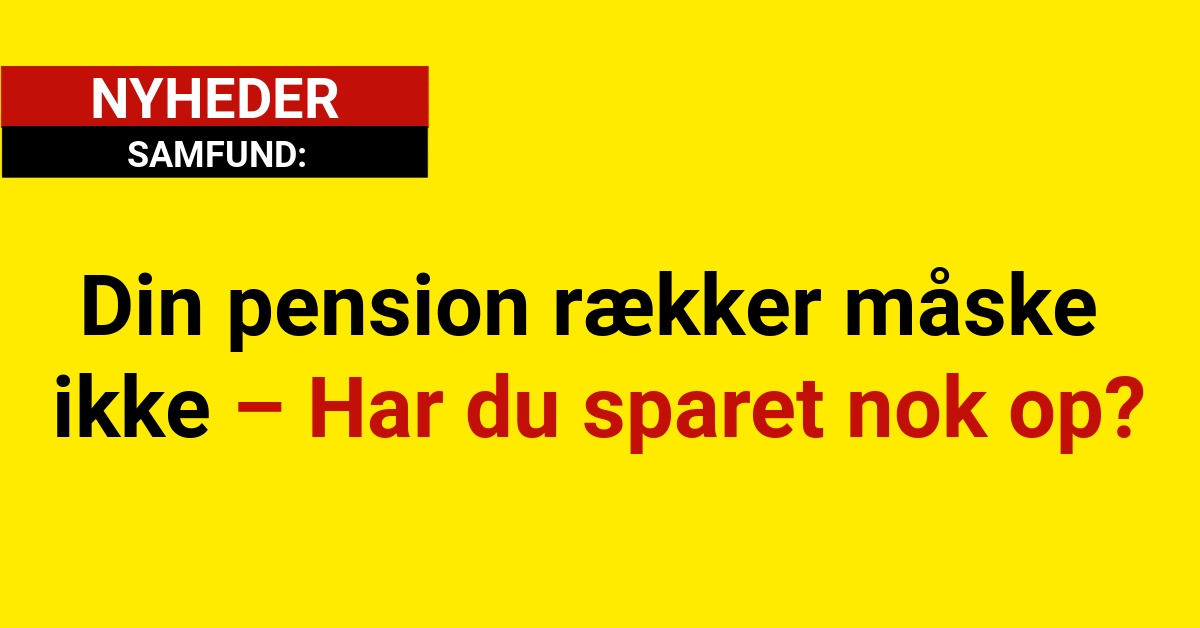 Din pension rækker måske ikke – Har du sparet nok op?