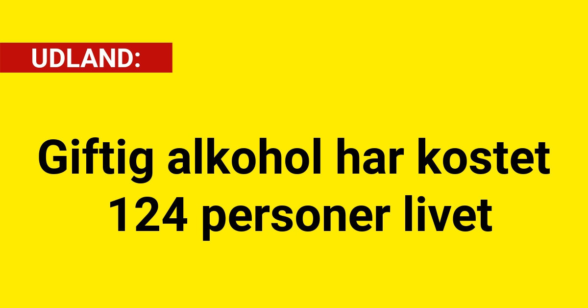 Giftig alkohol har kostet 124 personer livet