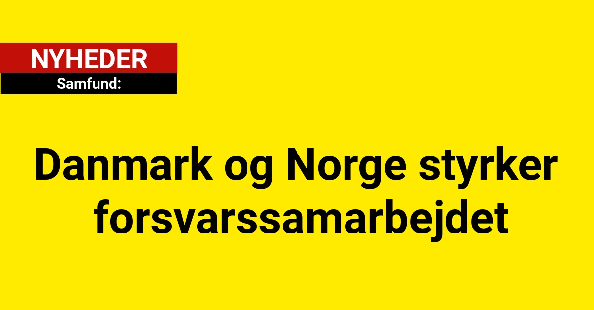 Danmark og Norge styrker forsvarssamarbejdet