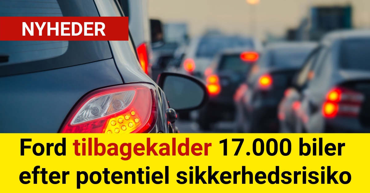 Ford tilbagekalder 17.000 biler efter potentiel sikkerhedsrisiko